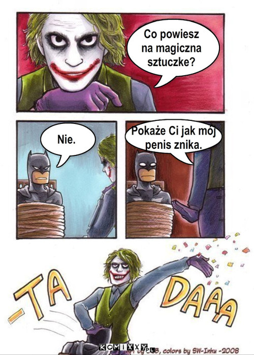 Joker – Co powiesz 
na magiczna 
sztuczke? Nie. Pokaże Ci jak mój
penis znika. 