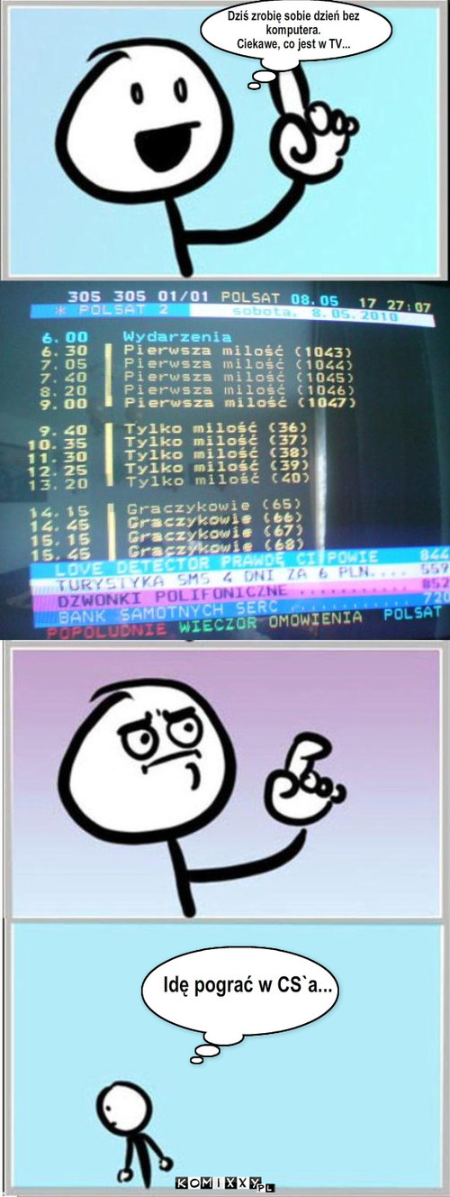 TV – Idę pograć w CS`a... Dziś zrobię sobie dzień bez 
komputera. 
Ciekawe, co jest w TV... 