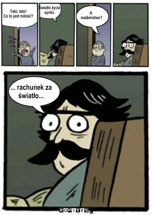 Miłość – Tato, tato!
Co to jest miłość? Światło życia
synku A
 małżeństwo? ... rachunek za
światło... 