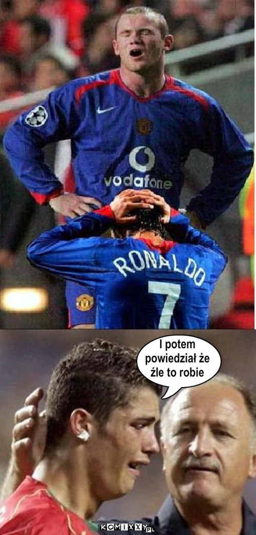 Ronaldo – I potem 
powiedział że 
źle to robie 