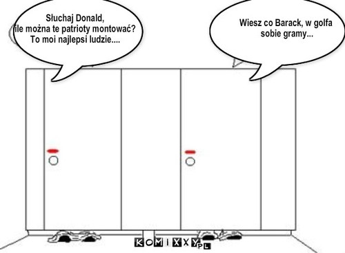 Słuchaj Donald, 
ile można te patrioty ... – Słuchaj Donald, 
ile można te patrioty montować?
To moi najlepsi ludzie.... Wiesz co Barack, w golfa
 sobie gramy... 