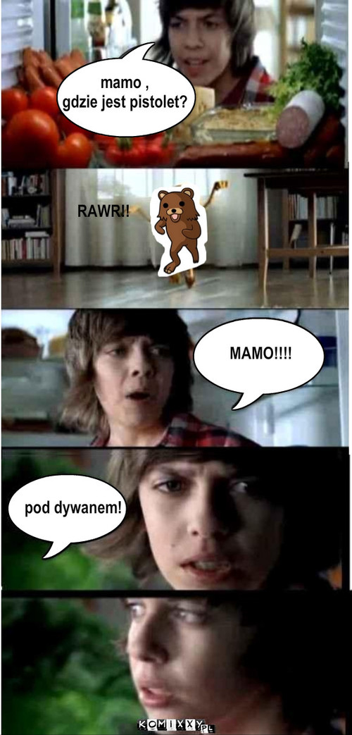 mamo , 
gdzie jest pistolet? RAWR!! MAMO!!!! ... – mamo , 
gdzie jest pistolet? RAWR!! MAMO!!!! pod dywanem! 