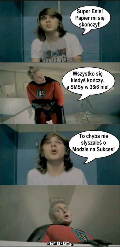 Tekst.. Wszystko się  kiedyś kończy, a ... – Wszystko się 
kiedyś kończy,
a SMSy w 36i6 nie! Super Esie!
Papier mi się
skończył! To chyba nie 
słyszałeś o 
Modzie na Sukces! 