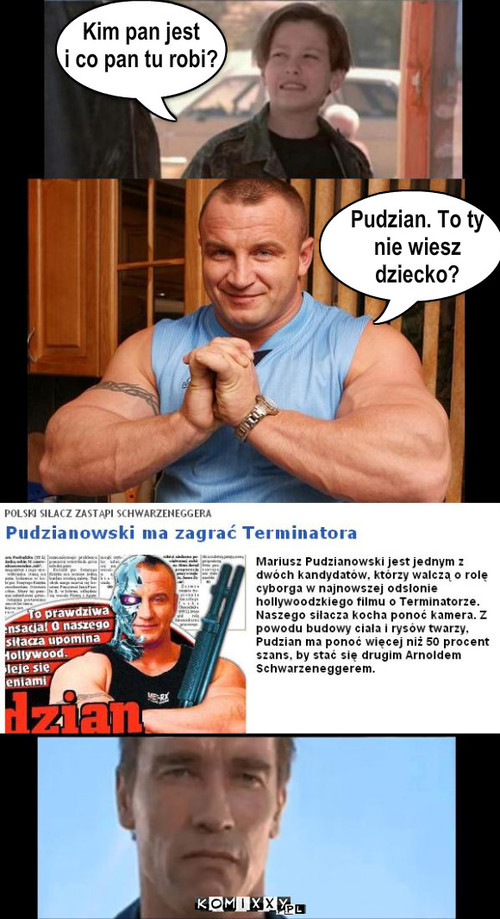 Pudzian terminator – Kim pan jest
i co pan tu robi? Pudzian. To ty
nie wiesz
dziecko? 