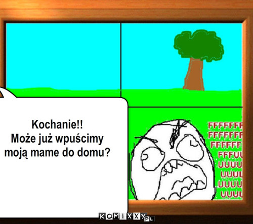 Kochanie!!  
Może już wpuścimy 
moją ... – Kochanie!!  
Może już wpuścimy 
moją mame do domu? 