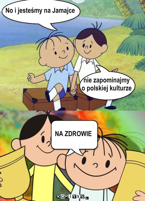 Chrobry – No i jesteśmy na Jamajce nie zapominajmy 
o polskiej kulturze NA ZDROWIE 