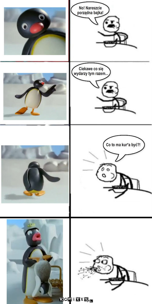 Pingu – No! Nareszcie
porządna bajka! Ciekawe co się
wydarzy tym razem... Co to ma kur*a być?! 