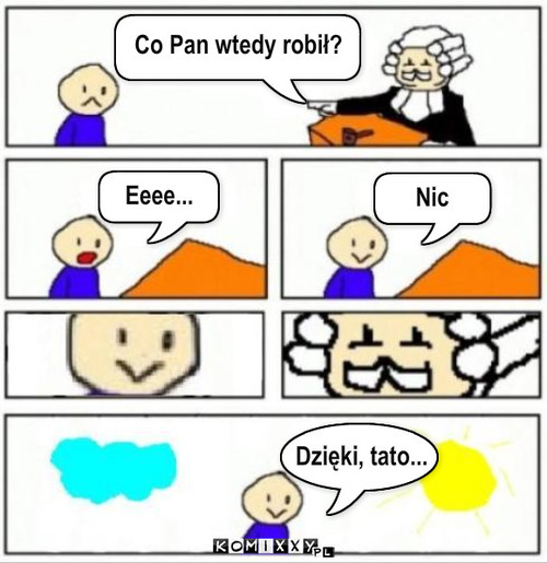 Co Pan wtedy robił? Eeee... Nic Dzięki, ... – Co Pan wtedy robił? Eeee... Nic Dzięki, tato... 