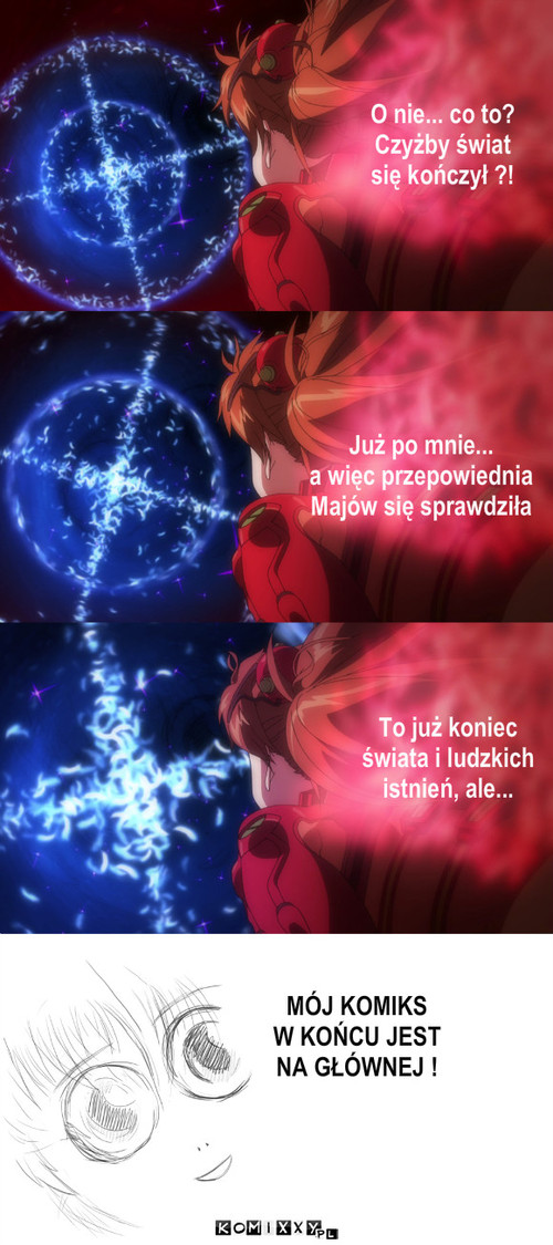Czekanie – O nie... co to?
Czyżby świat
się kończył ?! Już po mnie...
a więc przepowiednia
Majów się sprawdziła To już koniec
świata i ludzkich
istnień, ale... MÓJ KOMIKS
W KOŃCU JEST
NA GŁÓWNEJ ! 