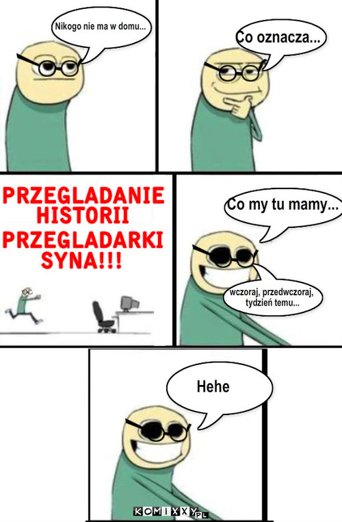 Nikogo nie ma w domu... Co oznacza... Co my ... – Co oznacza... Co my tu mamy... wczoraj, przedwczoraj,
 tydzień temu... Hehe Nikogo nie ma w domu... 