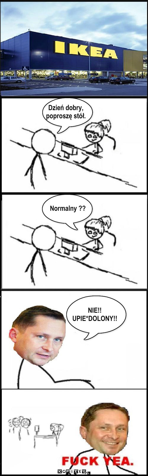 Dzień dobry, poproszę stół. Normalny ?? ... – Dzień dobry,
poproszę stół. Normalny ?? NIE!!
UPIE*DOLONY!! 