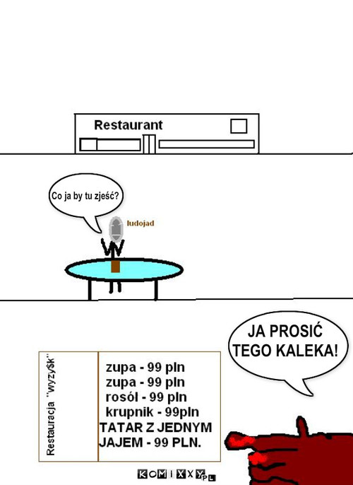 Ludojad w restauracji – Co ja by tu zjeść? JA PROSIĆ
TEGO KALEKA! 