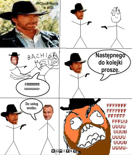 Chuck Norris – Chuck Norris 
w akcji. Ffffffffffffff
uuuuuuuu- Następnego
do kolejki
proszę. Do usług
wodzu. 