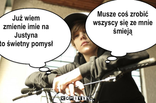 Musze coś zrobić
wszyscy się ze ... – Musze coś zrobić
wszyscy się ze mnie
śmieją Już wiem 
zmienie imie na 
Justyna
to świetny pomysł 