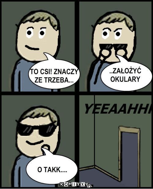 TO CSI! ZNACZY 
ZE TRZEBA... ... – TO CSI! ZNACZY 
ZE TRZEBA... ..ZAŁOŻYĆ
OKULARY O TAKK.... 