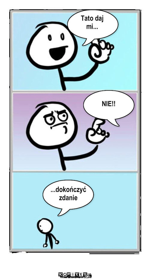 Tato daj
mi... NIE!! ...dokończyć
zdanie – Tato daj
mi... NIE!! ...dokończyć
zdanie 