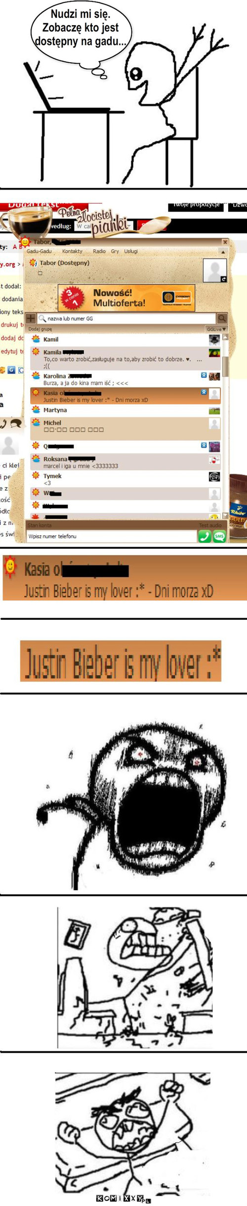 Justin Bieber is my lover ;* – Nudzi mi się. 
Zobaczę kto jest 
dostępny na gadu... 