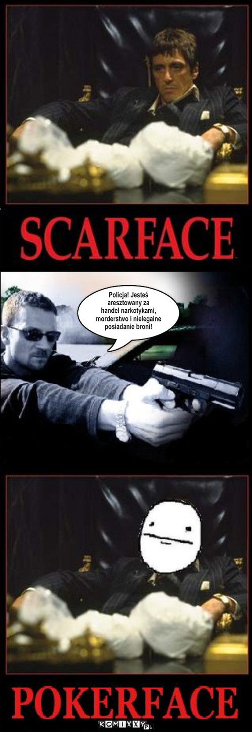 Scarface – Policja! Jesteś 
aresztowany za 
handel narkotykami, 
morderstwo i nielegalne 
posiadanie broni! 