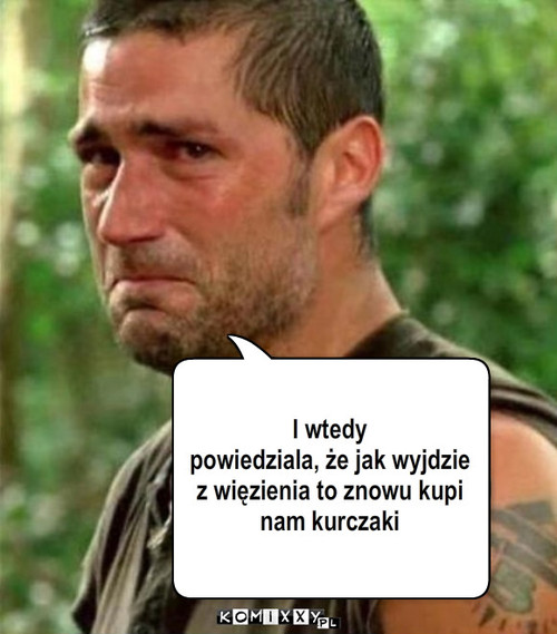 I wtedy 
powiedziala, że jak wyjdzie 
z ... – I wtedy 
powiedziala, że jak wyjdzie 
z więzienia to znowu kupi
nam kurczaki 