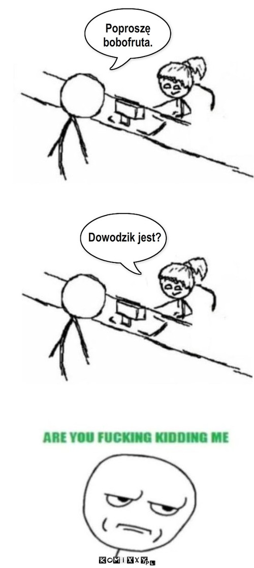 Poproszę 
bobofruta. Dowodzik jest? – Poproszę 
bobofruta. Dowodzik jest? 