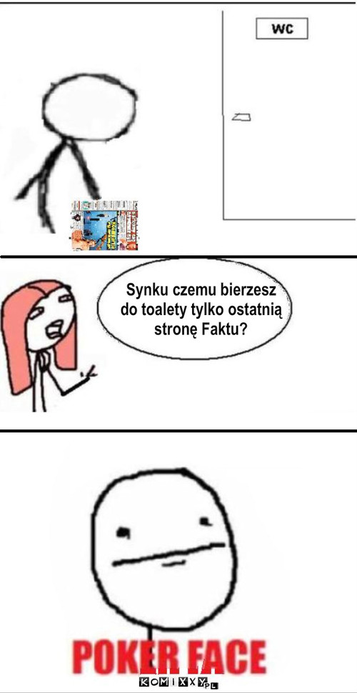 fakt o tym się mówi – Synku czemu bierzesz 
do toalety tylko ostatnią
stronę Faktu? 