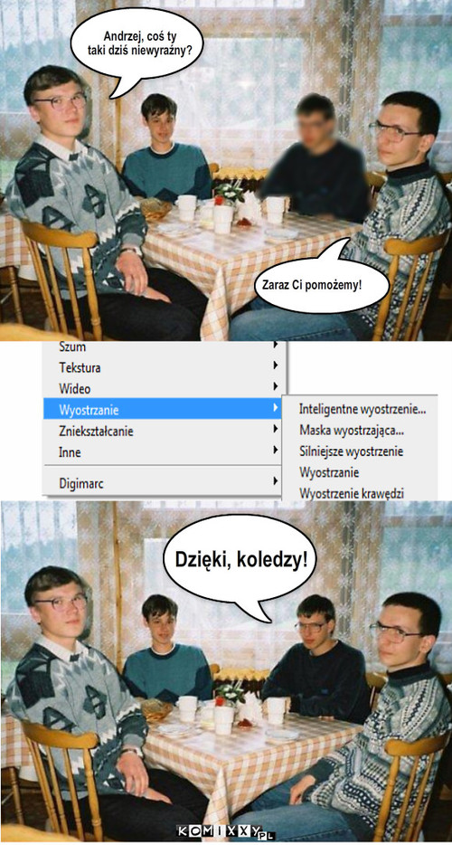 Niewyraźny Andrzej – Andrzej, coś ty
taki dziś niewyraźny? Zaraz Ci pomożemy! Dzięki, koledzy! 