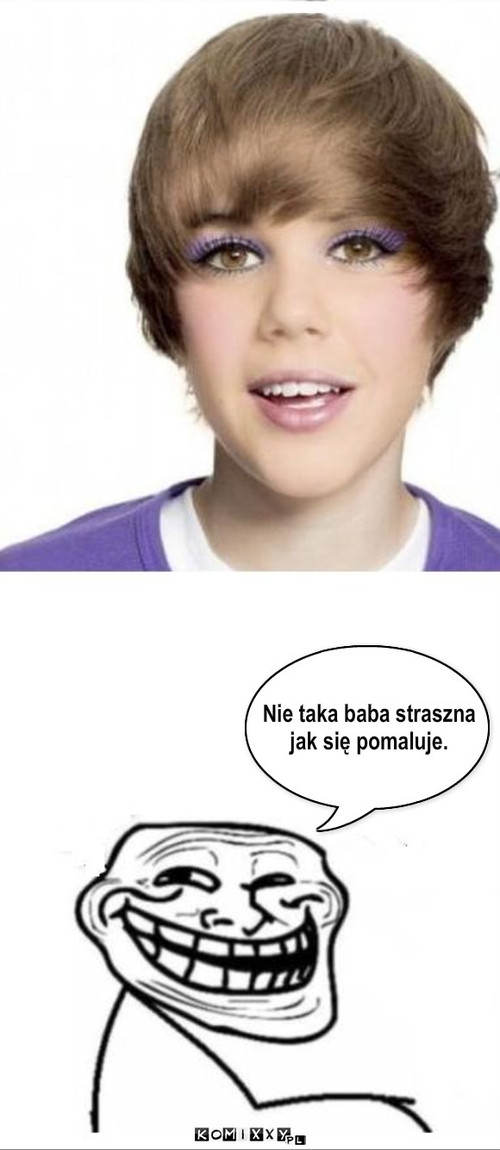 Bieber prawdziwe oblicze – Nie taka baba straszna 
jak się pomaluje. 