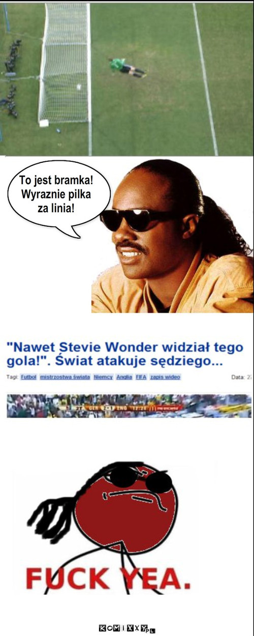 Stevie Wonder a mistrzostwa – To jest bramka!
Wyraznie pilka 
za linia! 