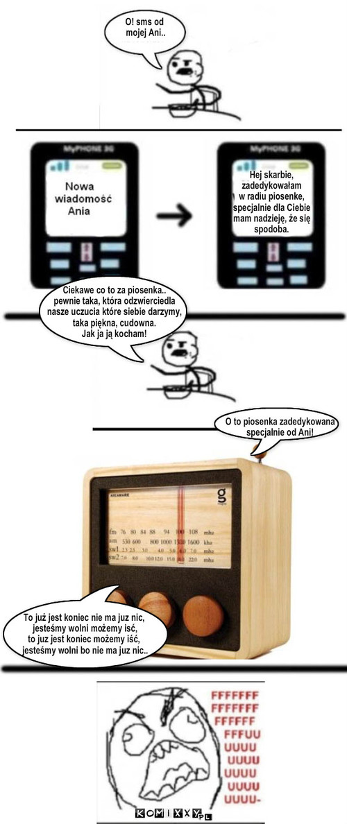 Ania – O! sms od
 mojej Ani.. Hej skarbie,
zadedykowałam
w radiu piosenke, 
specjalnie dla Ciebie 
mam nadzieję, że się
spodoba. Ciekawe co to za piosenka..
pewnie taka, która odzwierciedla
nasze uczucia które siebie darzymy,
taka piękna, cudowna.
Jak ja ją kocham! O to piosenka zadedykowana
specjalnie od Ani! To już jest koniec nie ma juz nic,
 jesteśmy wolni możemy isć, 
to juz jest koniec możemy iść,
 jesteśmy wolni bo nie ma juz nic.. 