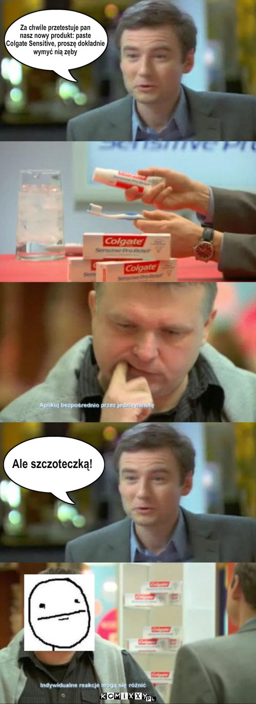 Szczoteczka – Za chwile przetestuje pan
nasz nowy produkt: paste 
Colgate Sensitive, proszę dokładnie
wymyć nią zęby Ale szczoteczką! 