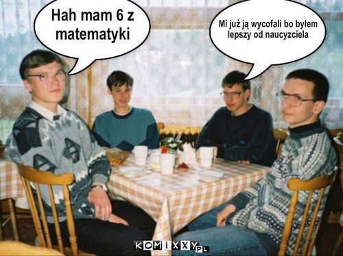 Hah mam 6 z 
matematyki Mi już ją wycofali ... – Hah mam 6 z 
matematyki Mi już ją wycofali bo byłem 
lepszy od naucyzciela 