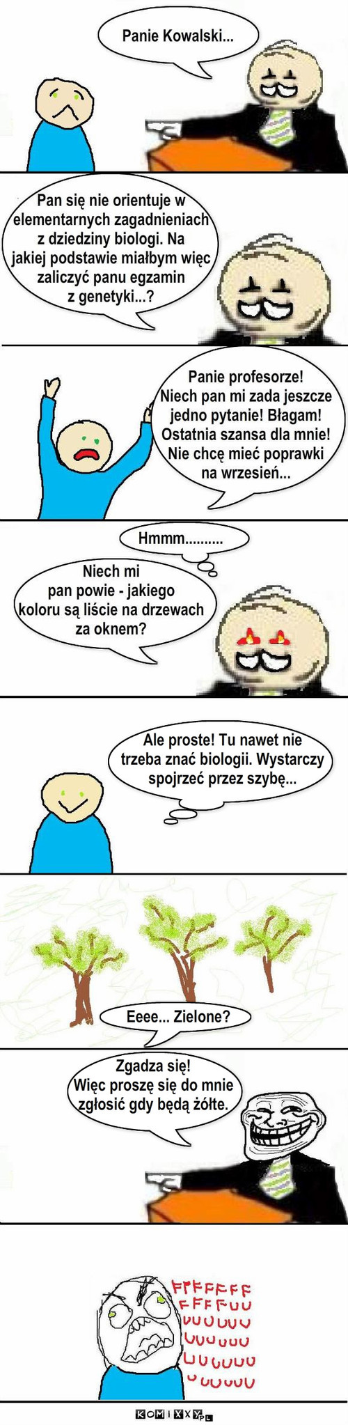 Kowalski nie chcę mieć poprawki na wrzesień – Ale proste! Tu nawet nie
trzeba znać biologii. Wystarczy
spojrzeć przez szybę... Zgadza się!
Więc proszę się do mnie
zgłosić gdy będą żółte. Eeee... Zielone? 