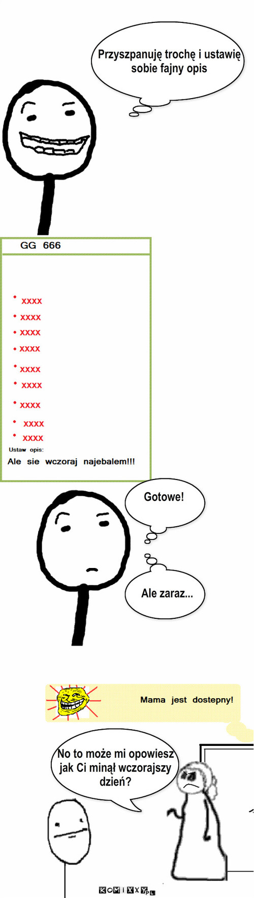 Nieświadomość – Przyszpanuję trochę i ustawię
sobie fajny opis Gotowe! Ale zaraz... No to może mi opowiesz
jak Ci minął wczorajszy 
dzień? 