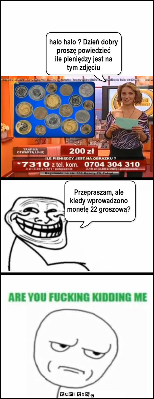 halo halo ? Dzień dobry
proszę ... – halo halo ? Dzień dobry
proszę powiedzieć
ile pieniędzy jest na
tym zdjęciu Przepraszam, ale
kiedy wprowadzono
monetę 22 groszową? 