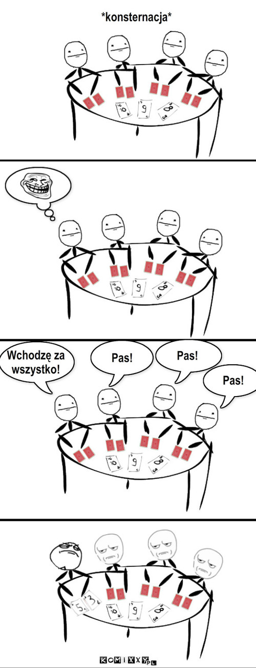 Poker – *konsternacja* Wchodzę za
wszystko! Pas! Pas! Pas! 