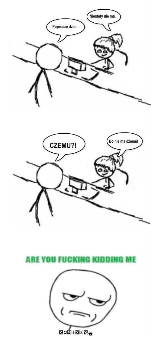 CZEMU?! Bo nie ma dżemu! Poproszę dżem. ... – CZEMU?! Bo nie ma dżemu! Poproszę dżem. Niestety nie ma. 