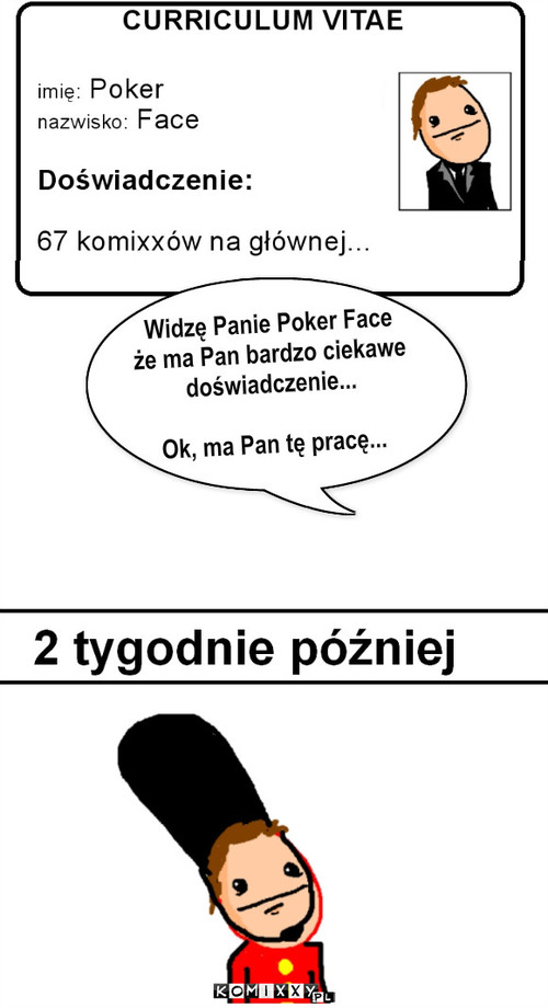 Widzę Panie Poker Face
że ma Pan bardzo ... – Widzę Panie Poker Face
że ma Pan bardzo ciekawe
doświadczenie...

Ok, ma Pan tę pracę... 