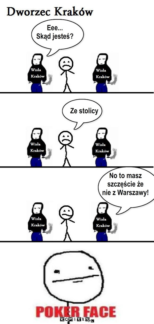 Eee...
Skąd jesteś? No to masz
szczęście ... – Eee...
Skąd jesteś? No to masz
szczęście że
nie z Warszawy! Ze stolicy 