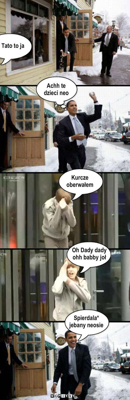 Achh te 
dzieci neo Tato to ja Kurcze ... – Achh te 
dzieci neo Tato to ja Kurcze 
oberwałem Oh Dady dady 
ohh babby joł Spierdala* 
jebany neosie 