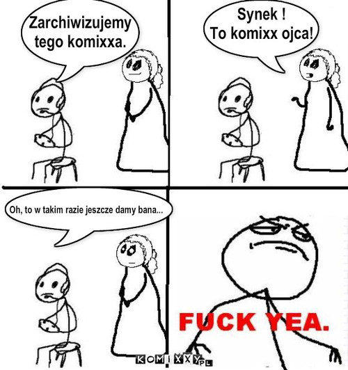   Zarchiwizujemy
tego komixxa. Synek !
To ... – Zarchiwizujemy
tego komixxa. Synek !
To komixx ojca! Oh, to w takim razie jeszcze damy bana... 