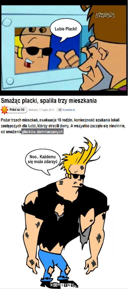 Johnny Bravo - Spalone placki – Lubie Placki! Noo.. Każdemu 
się może zdarzyć 