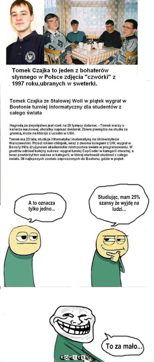 Swetry  – A to oznacza 
tylko jedno... Studiując, mam 25% 
szansy że wyjdę na 
ludzi... To za mało... 