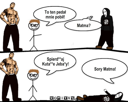 Matma z ziomkiem  – To ten pedał mnie pobił! Matma? Sory Matma! Spierd**aj Kuta**e Jeba*y! 