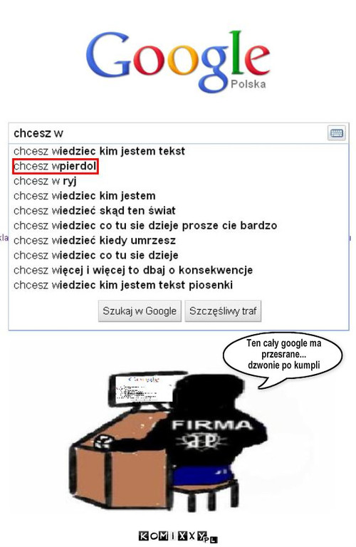 Firma – Ten cały google ma
przesrane...
dzwonie po kumpli 