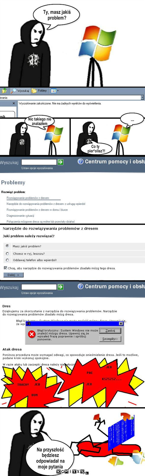 JP versus Microsoft Windows – Ty, masz jakiś problem? Nic takiego nie
znalazłem Co ty
  pier*olisz?! ...  Na przyszłość będziesz odpowiadał na moje pytania 