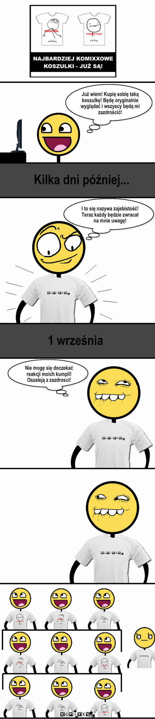 Koszulka – Już wiem! Kupię sobię taką koszulkę! Będę oryginalnie wyglądać i wszyscy będą mi zazdrościć! Kilka dni później... I to się nazywa zajebistość! Teraz każdy będzie zwracał na mnie uwagę! 1 września Nie mogę się doczekać reakcji moich kumpli! Oszaleją z zazdrosci! 