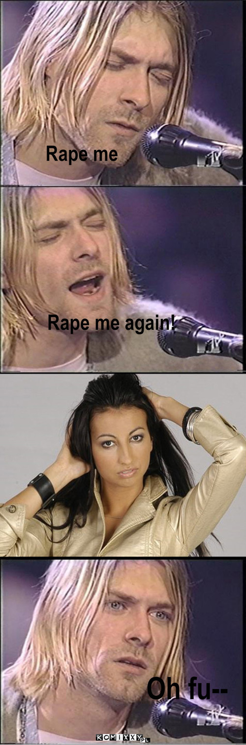 Sorry, Kurt – Rape me Rape me again! Oh fu-- 