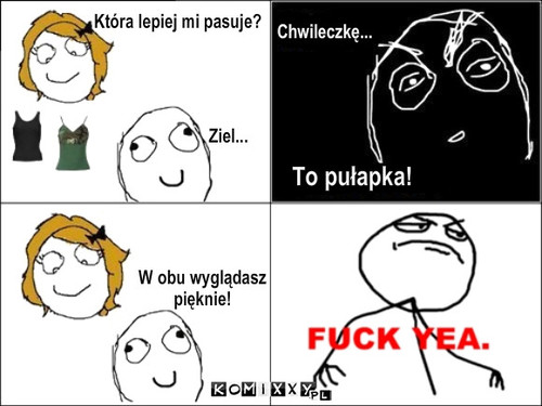 Pułapka – Która lepiej mi pasuje? Ziel... Chwileczkę... To pułapka! W obu wyglądasz
pięknie! 