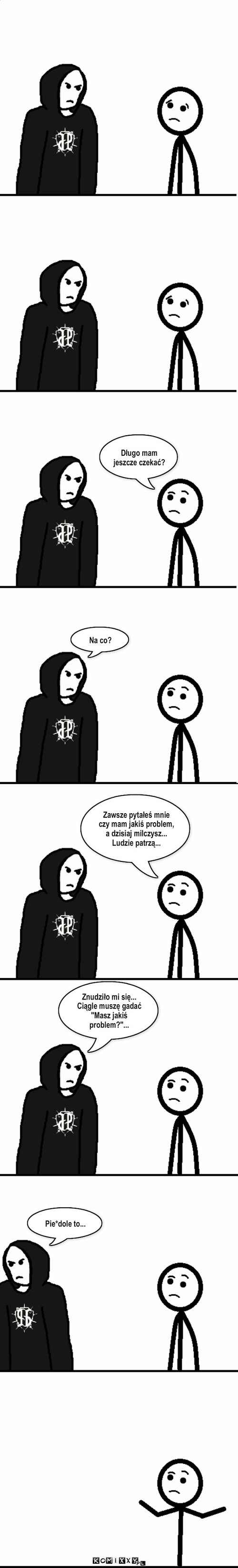 Znudzony dres... – Długo mam jeszcze czekać? Na co? Zawsze pytałeś mnie czy mam jakiś problem, a dzisiaj milczysz... Ludzie patrzą... Znudziło mi się... Ciągle muszę gadać 