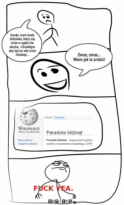 Brat bliźniak – Kurde, mam brata bliźniaka, który się mnie w ogóle nie słucha.  Chciałbym aby był on ode mnie młodszy... Zaraz, zaraz... Wiem jak to zrobić! 